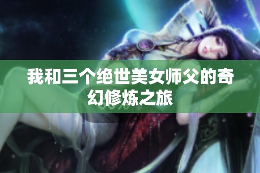我和三个绝世美女师父的奇幻修炼之旅
