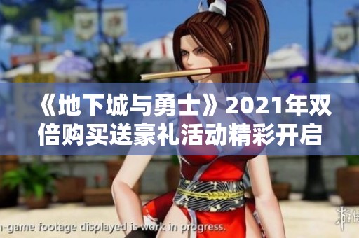 《地下城与勇士》2021年双倍购买送豪礼活动精彩开启！