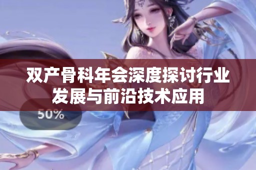 双产骨科年会深度探讨行业发展与前沿技术应用