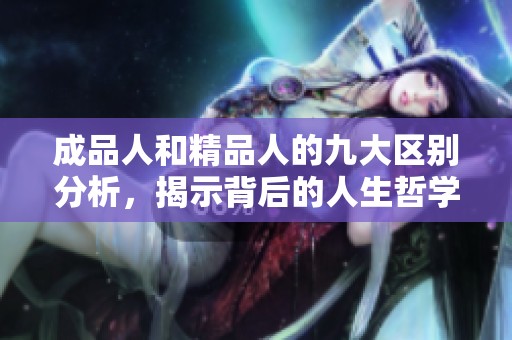 成品人和精品人的九大区别分析，揭示背后的人生哲学