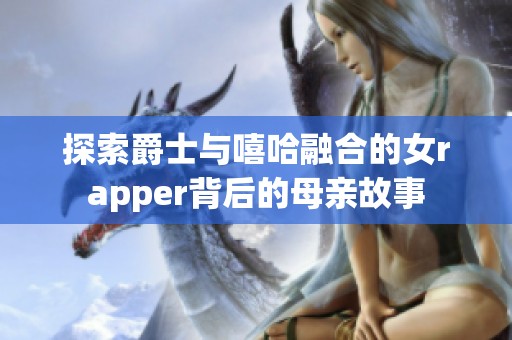 探索爵士与嘻哈融合的女rapper背后的母亲故事