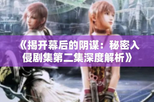 《揭开幕后的阴谋：秘密入侵剧集第二集深度解析》