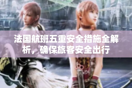 法国航班五重安全措施全解析，确保旅客安全出行