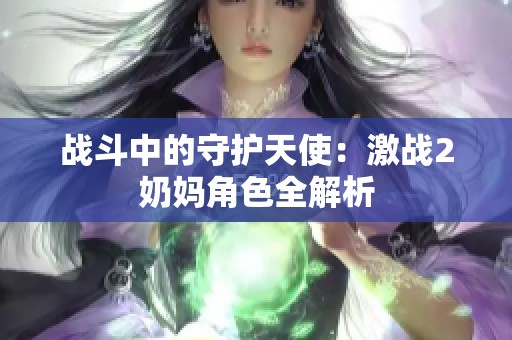 战斗中的守护天使：激战2奶妈角色全解析