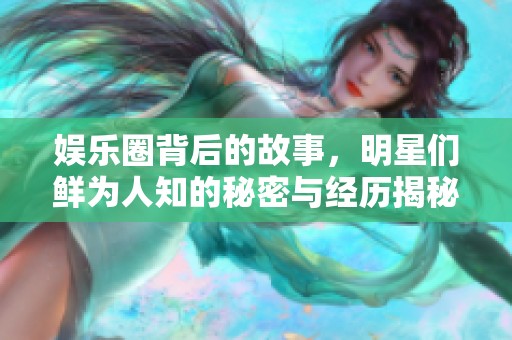 娱乐圈背后的故事，明星们鲜为人知的秘密与经历揭秘