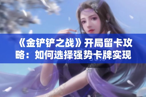 《金铲铲之战》开局留卡攻略：如何选择强势卡牌实现连胜