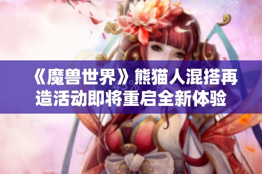 《魔兽世界》熊猫人混搭再造活动即将重启全新体验