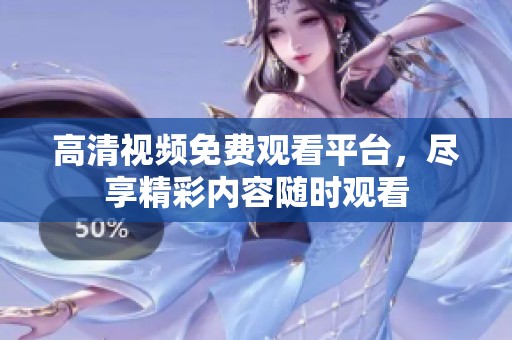 高清视频免费观看平台，尽享精彩内容随时观看