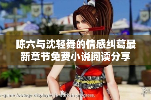 陈六与沈轻舞的情感纠葛最新章节免费小说阅读分享