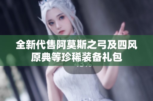 全新代售阿莫斯之弓及四风原典等珍稀装备礼包