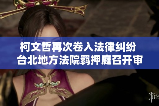 柯文哲再次卷入法律纠纷 台北地方法院羁押庭召开审理