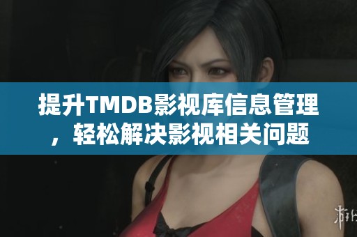 提升TMDB影视库信息管理，轻松解决影视相关问题