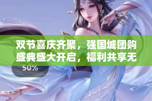 双节喜庆齐聚，强国城团购盛典盛大开启，福利共享无极限！