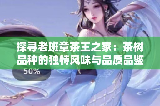 探寻老班章茶王之家：茶树品种的独特风味与品质品鉴指南