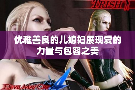 优雅善良的儿媳妇展现爱的力量与包容之美