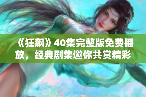 《狂飙》40集完整版免费播放，经典剧集邀你共赏精彩剧情