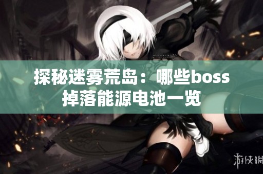 探秘迷雾荒岛：哪些boss掉落能源电池一览