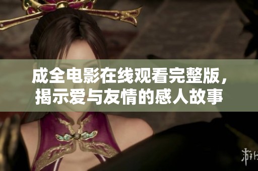 成全电影在线观看完整版，揭示爱与友情的感人故事