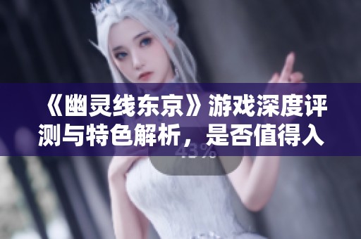 《幽灵线东京》游戏深度评测与特色解析，是否值得入手？