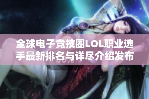 全球电子竞技圈LOL职业选手最新排名与详尽介绍发布