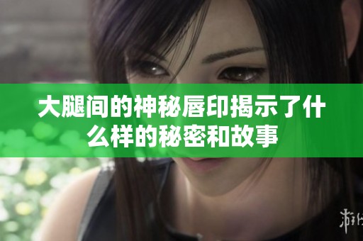 大腿间的神秘唇印揭示了什么样的秘密和故事