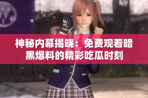 神秘内幕揭晓：免费观看暗黑爆料的精彩吃瓜时刻