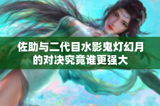 佐助与二代目水影鬼灯幻月的对决究竟谁更强大