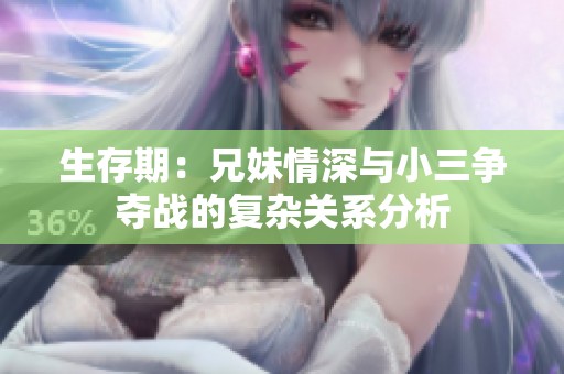 生存期：兄妹情深与小三争夺战的复杂关系分析