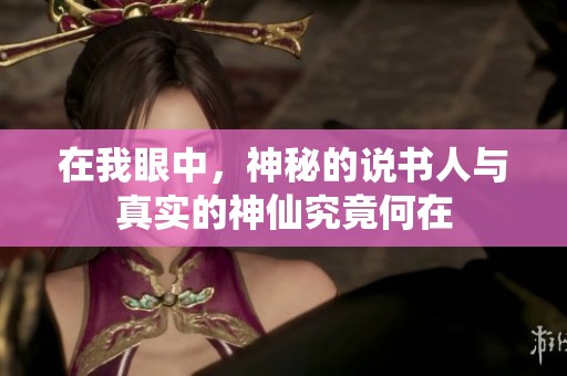 在我眼中，神秘的说书人与真实的神仙究竟何在