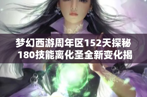 梦幻西游周年区152天探秘 180技能离化圣全新变化揭秘