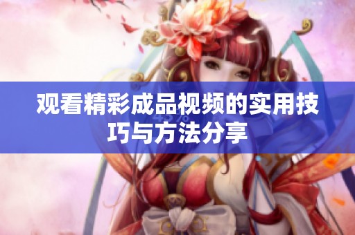 观看精彩成品视频的实用技巧与方法分享