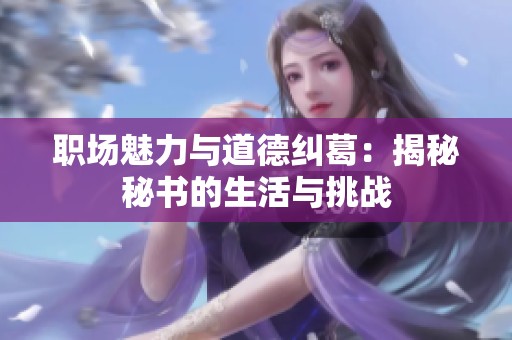 职场魅力与道德纠葛：揭秘秘书的生活与挑战