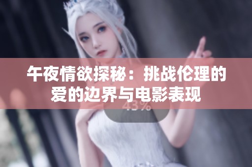 午夜情欲探秘：挑战伦理的爱的边界与电影表现