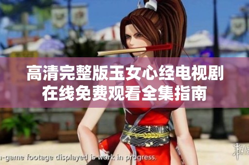 高清完整版玉女心经电视剧在线免费观看全集指南