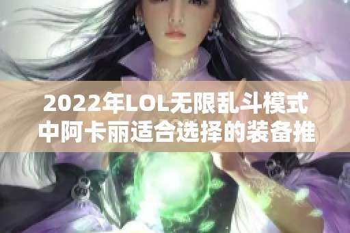 2022年LOL无限乱斗模式中阿卡丽适合选择的装备推荐分析