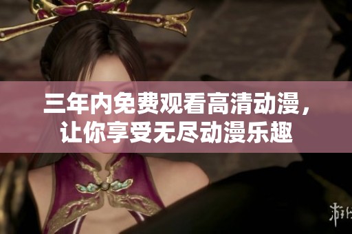 三年内免费观看高清动漫，让你享受无尽动漫乐趣