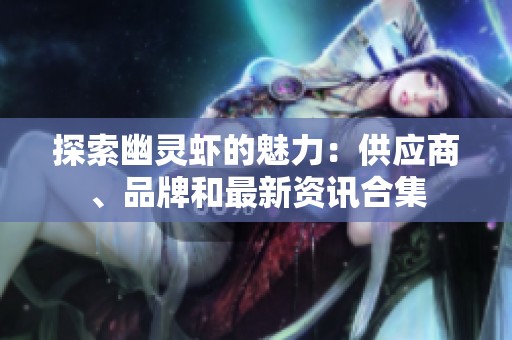 探索幽灵虾的魅力：供应商、品牌和最新资讯合集
