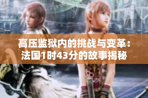高压监狱内的挑战与变革：法国1时43分的故事揭秘