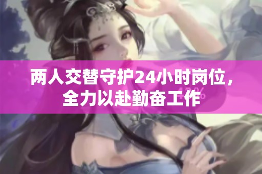 两人交替守护24小时岗位，全力以赴勤奋工作
