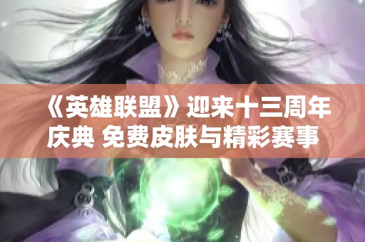 《英雄联盟》迎来十三周年庆典 免费皮肤与精彩赛事携手共舞
