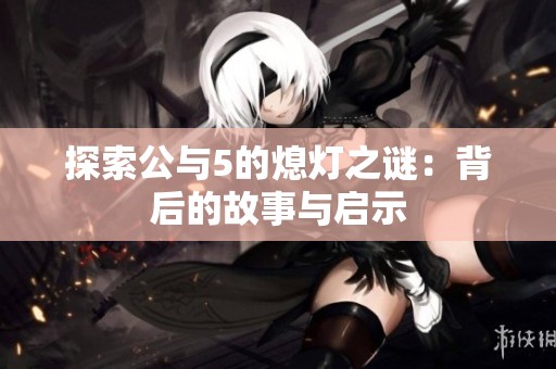 探索公与5的熄灯之谜：背后的故事与启示