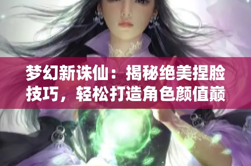 梦幻新诛仙：揭秘绝美捏脸技巧，轻松打造角色颜值巅峰攻略