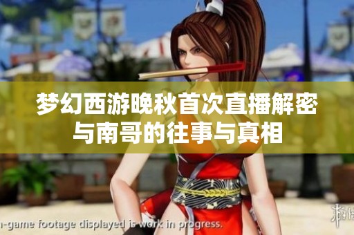 梦幻西游晚秋首次直播解密与南哥的往事与真相