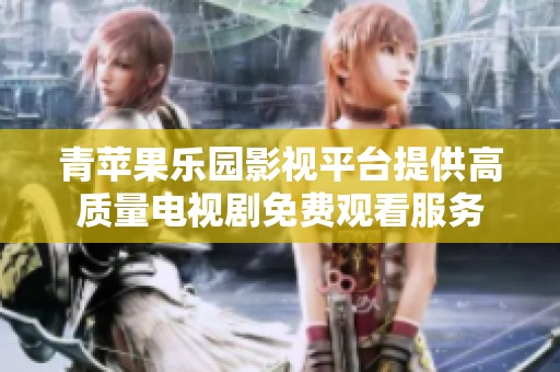 青苹果乐园影视平台提供高质量电视剧免费观看服务