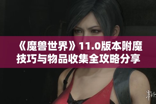 《魔兽世界》11.0版本附魔技巧与物品收集全攻略分享
