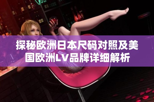 探秘欧洲日本尺码对照及美国欧洲LV品牌详细解析