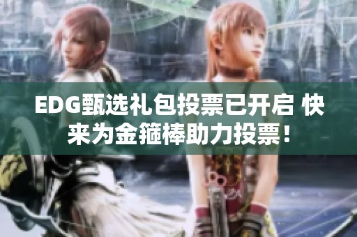 EDG甄选礼包投票已开启 快来为金箍棒助力投票！