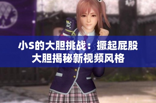 小S的大胆挑战：撅起屁股大胆揭秘新视频风格