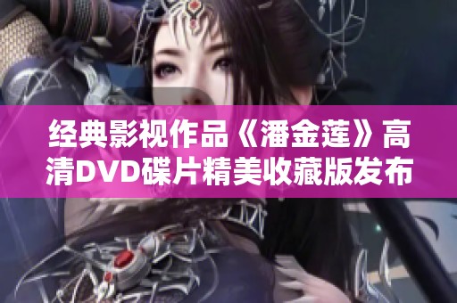 经典影视作品《潘金莲》高清DVD碟片精美收藏版发布