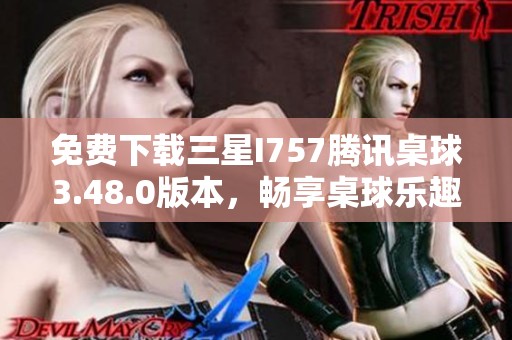 免费下载三星I757腾讯桌球3.48.0版本，畅享桌球乐趣